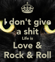 I don’t give a shit. Life is Love & Rock’n’Roll.