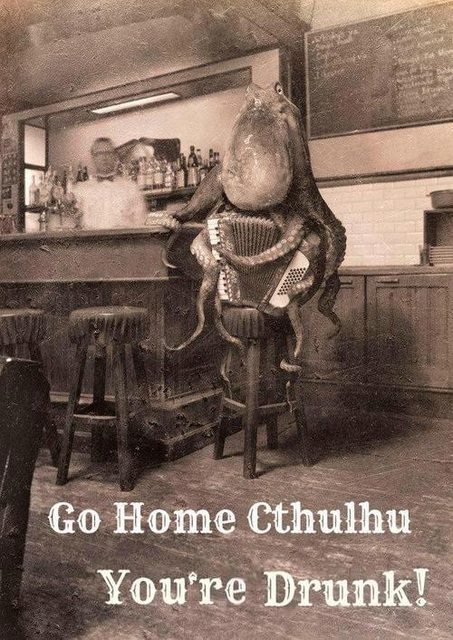 Go home Cthulhu, you are drunk!