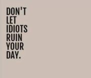 Don’t let idiots ruin your day