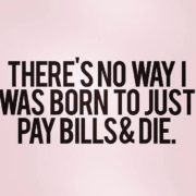 Born to just pay bills & die