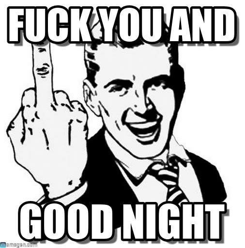 Fuck you and good night