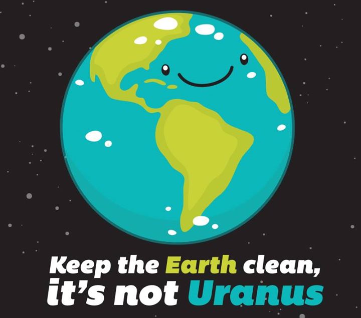 Keep the Earth clean, it’s not Uranus