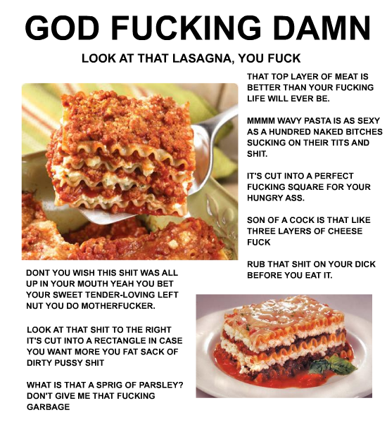 Look at that lasagna, you fuck