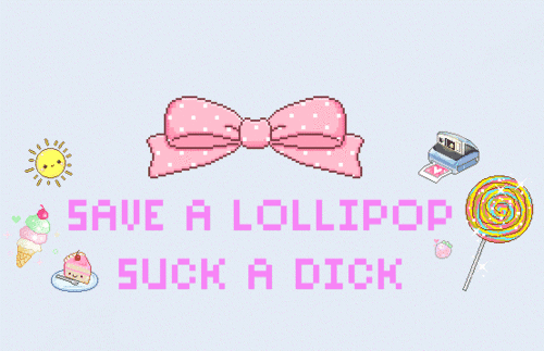 Save a lollipop. Suck a dick.