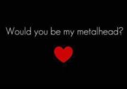 Would you be my metalhead?
