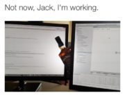 Not now Jack, I’m working.