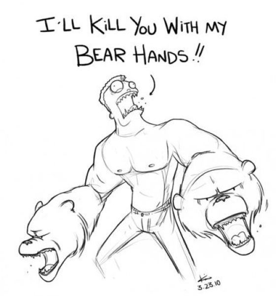 I’ll kill you with my bear hands!!!