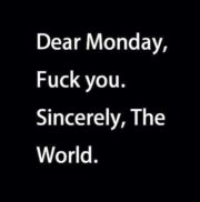Dear Monday, Fuck you. Sincerely, The World.
