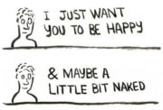 I just want you to be happy & maybe a little bit naked
