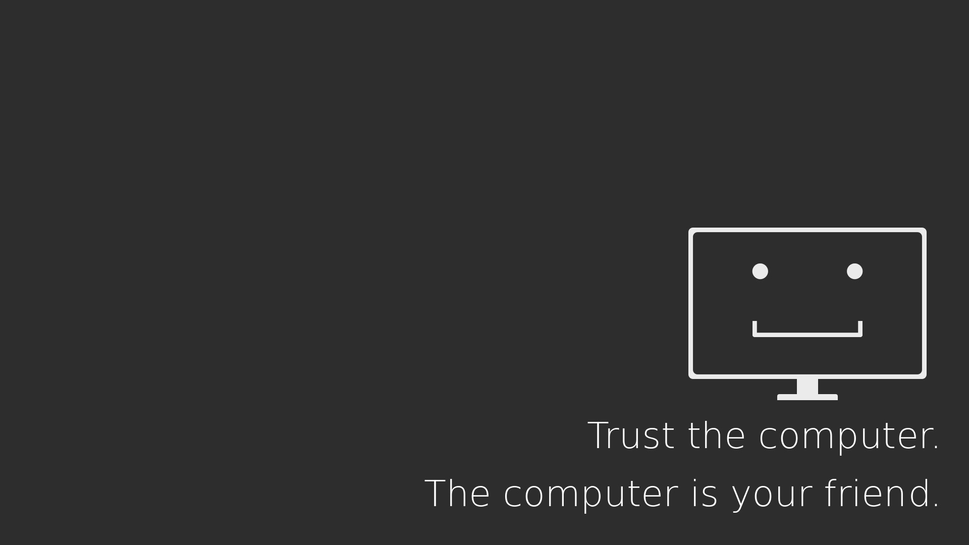 Trust the computer. The computer is your friend.