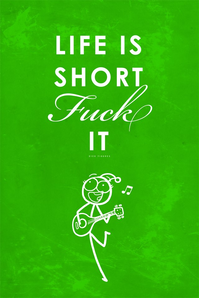 Life is short. Fuck it!