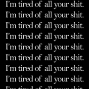 I’m tired of all your shit.