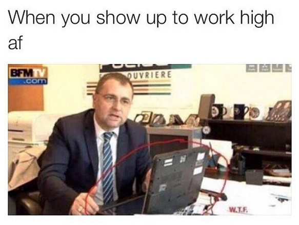 When you show up to work high af