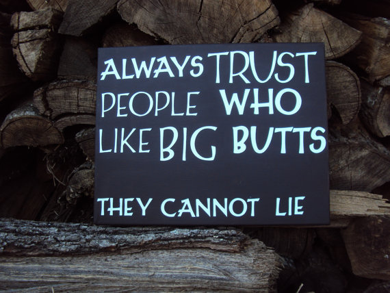 Always trust people who like big butts