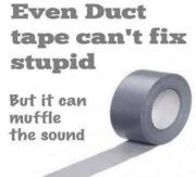 Duct tape can’t fix stupid