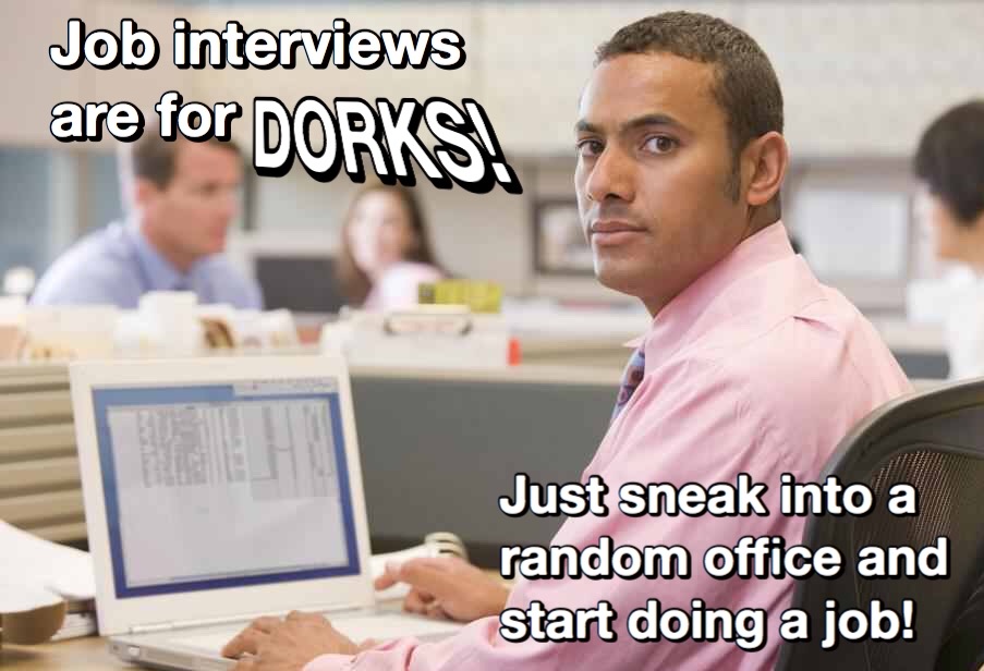 Job interviews are for dorks…