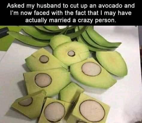 Asked my husband to cut up an avocado