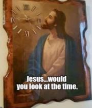 Jesus…would you look at the time