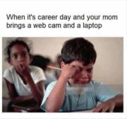 When it’s career day and your mum brings a webcam and a laptop