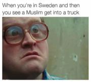 When you’re in Sweden and then you see a Muslim get into a truck