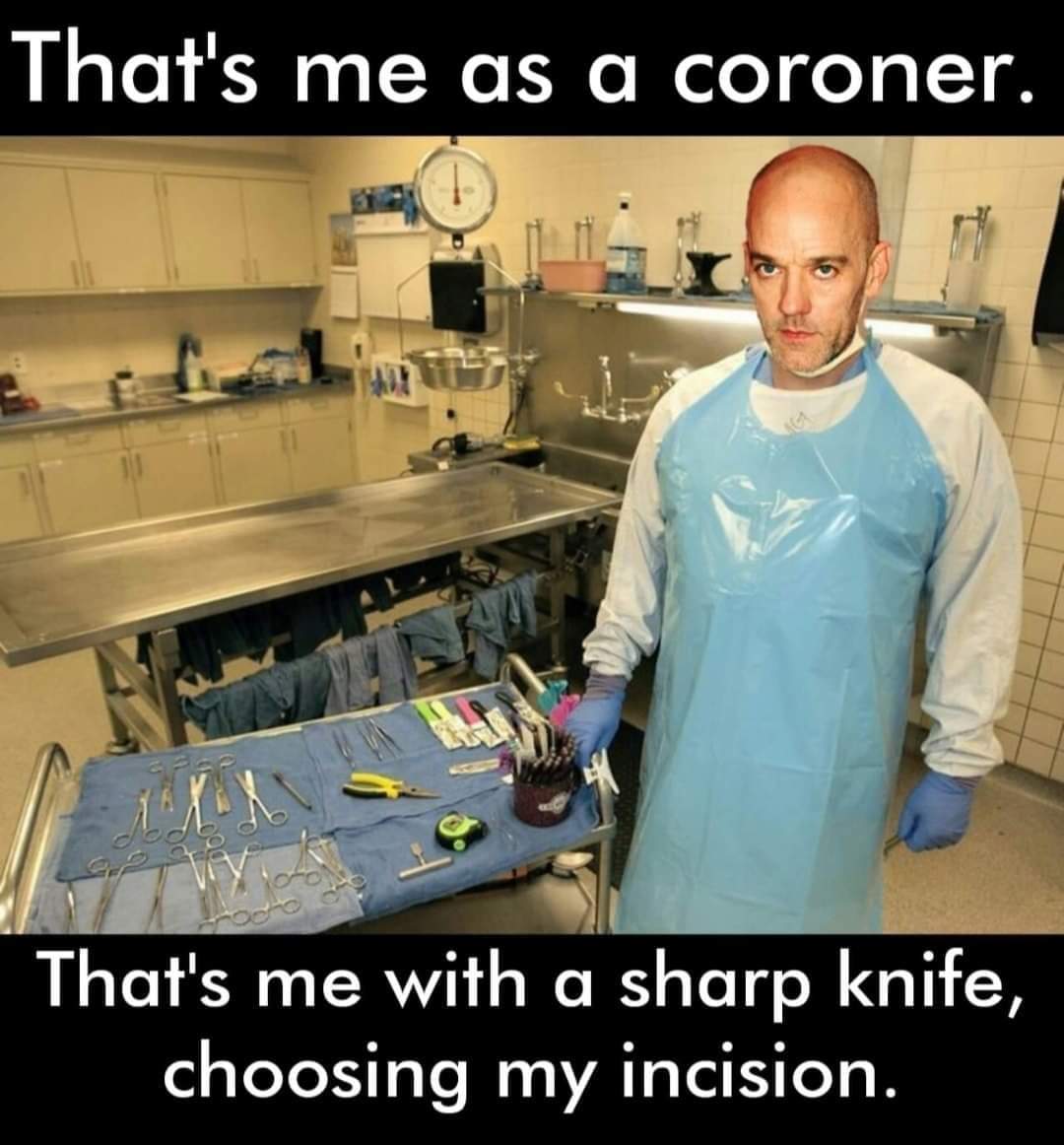 That’s me as a coroner