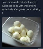 I love mozzarella but what are you supposed to do with these weird white balls after you’re done drinking it