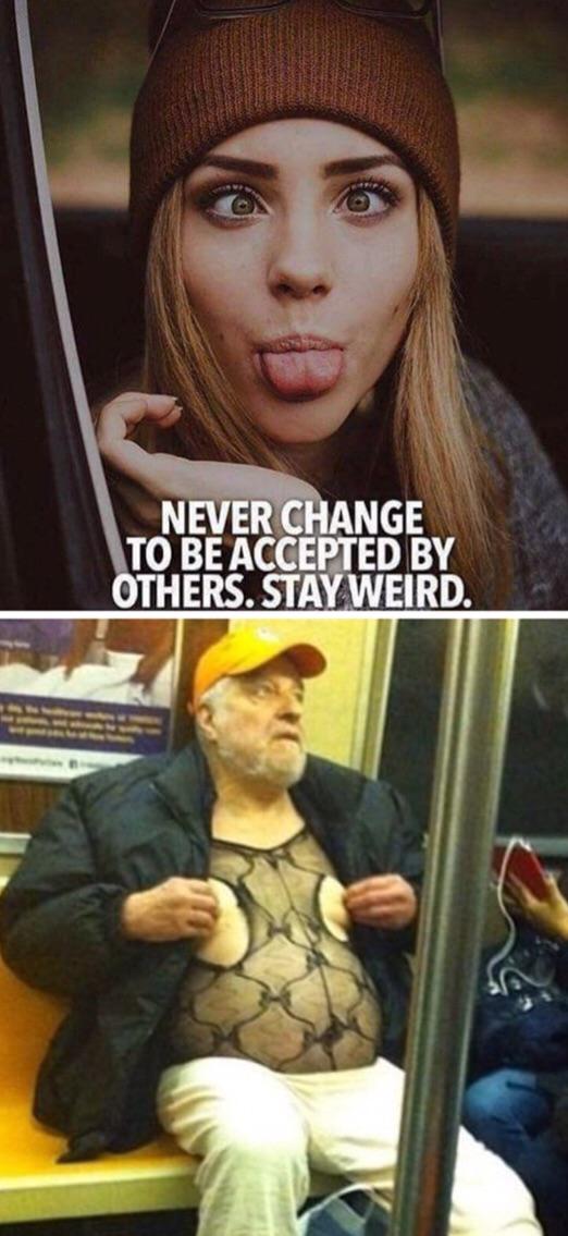 Never change to be accepted by others. Stay weird.