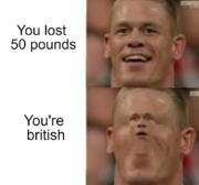 You lost 50 pounds vs you’re British