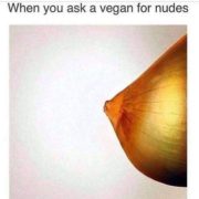 When you ask a vegan for nudes