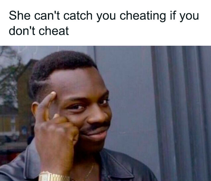 She can’t catch you cheating