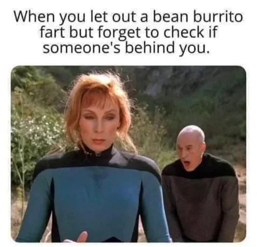When you let out a bean burrito fart