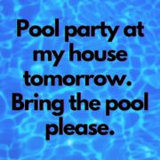 Pool party at my house tomorrow